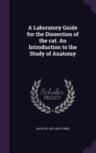 A Laboratory Guide for the Dissection of the Cat. an Introduction to the Study of Anatomy -  Ralph W. 1870-1926 Tower, Hardcover