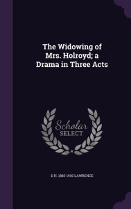 The Widowing of Mrs. Holroyd; A Drama in Three Acts - D. H. Lawrence
