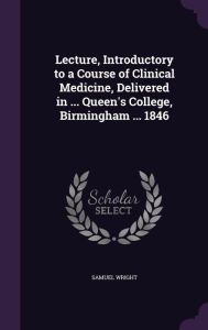 Lecture, Introductory to a Course of Clinical Medicine, Delivered in ... Queen's College, Birmingham ... 1846 -  Samuel Wright, Hardcover
