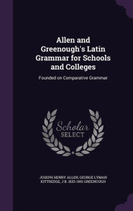 Allen and Greenough's Latin Grammar for Schools and Colleges: Founded on Comparative Grammar - J. B. 1833-1901 Greenough