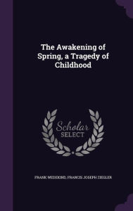 The Awakening of Spring, a Tragedy of Childhood - Francis Joseph Ziegler