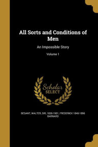 All Sorts and Conditions of Men: An Impossible Story; Volume 1 - Frederick 1846-1896 Barnard