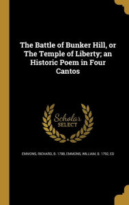 The Battle of Bunker Hill, or the Temple of Liberty; An Historic Poem in Four Cantos - William B. 1792 Emmons Ed