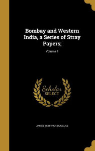 Bombay and Western India, a Series of Stray Papers;; Volume 1