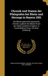Chronik und Stamm der Pfalzgrafen bei Rhein und Herzoge in Bayern 1501: Die älteste gedruckte bayerische Chronik, zugleich der ält