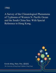A Survey of the Climatological Phenomena of Typhoons of Western N. Pacific Ocean and the South China Sea: With Special Reference to Hong Kong. - Kwok-shing Peter Pun