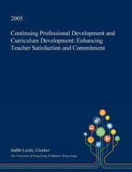 Continuing Professional Development and Curriculum Development: Enhancing Teacher Satisfaction and Commitment - Judith Leslie Crocker
