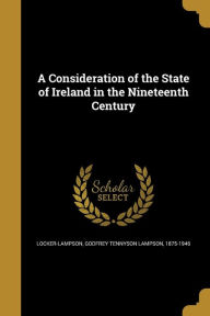 A Consideration of the State of Ireland in the Nineteenth Century - Godfrey Tennyson Lampson Locker-Lampson