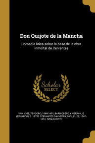 Don Quijote de la Mancha: Comedia lírica sobre la base de la obra inmortal de Cervantes Teodoro 1866-1930 San José Created by