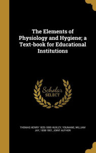 The Elements of Physiology and Hygiene; A Text-Book for Educational Institutions - William Jay 1838-1901 Youmans Joint a.