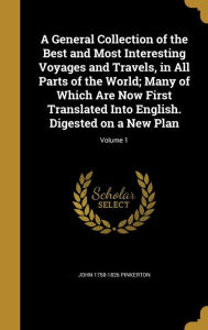 A General Collection of the Best and Most Interesting Voyages and Travels, in All Parts of the World; Many of Which Are Now First