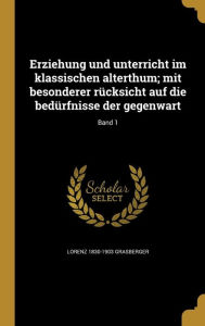 Erziehung und unterricht im klassischen alterthum; mit besonderer rÃ¼cksicht auf die bedÃ¼rfnisse der gegenwart; Band 1 by Lorenz 1830-1903 Grasberger