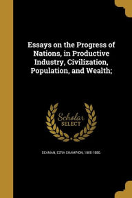 Essays on the Progress of Nations, in Productive Industry, Civilization, Population, and Wealth;