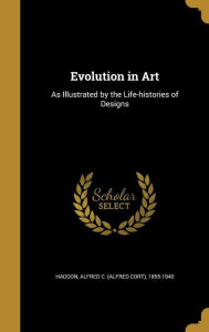 Evolution in Art: As Illustrated by the Life-Histories of Designs - Alfred C. (Alfred Cort) 1855-19 Haddon