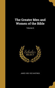 The Greater Men and Women of the Bible; Volume 6 - James 1852-1922 Hastings