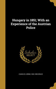 Hungary in 1851; With an Experience of the Austrian Police - Charles Loring 1826-1890 Brace