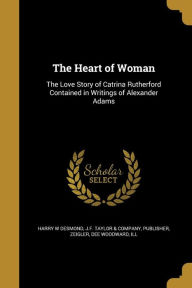 The Heart of Woman: The Love Story of Catrina Rutherford Contained in Writings of Alexander Adams - Harry W Desmond