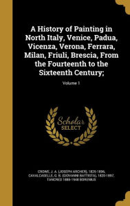 A History of Painting in North Italy Venice Padua Vicenza Verona Ferrara Milan Friuli Brescia From the Fourteenth to the Sixteenth | Indigo Chapters