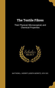 The Textile Fibres: Their Physical, Microscopical, and Chemical Properties
