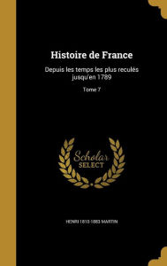 Histoire de France: Depuis Les Temps Les Plus Recules Jusqu'en 1789; Tome 7 - Henri 1810-1883 Martin