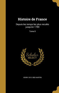 Histoire de France: Depuis Les Temps Les Plus Recules Jusqu'en 1789; Tome 8 - Henri 1810-1883 Martin