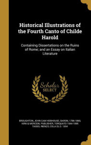 Historical Illustrations of the Fourth Canto of Childe Harold: Containing Dissertations on the Ruins of Rome; and an Essay on Ital