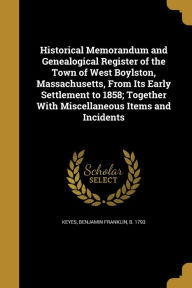 Historical Memorandum and Genealogical Register of the Town of West Boylston, Massachusetts, from Its Early Settlement to 1858; Together with Miscella -  Benjamin Franklin B. 1793 Keyes, Paperback