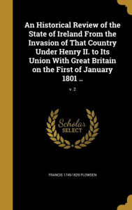 An Historical Review of the State of Ireland from the Invasion of That Country Under Henry II. to Its Union with Great Britain on the First of Januar - Francis 1749-1829 Plowden