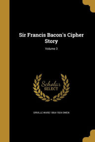 Sir Francis Bacon's Cipher Story; Volume 3 - Orville Ward 1854-1924 Owen