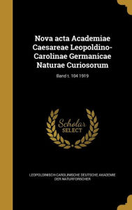 Nova acta Academiae Caesareae Leopoldino-Carolinae Germanicae Naturae Curiosorum; Band t. 104 1919 Hardcover | Indigo Chapters