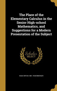 The Place of the Elementary Calculus in the Senior High-school Mathematics, and Suggestions for a Modern Presentation of the Subject Noah Bryan 1881-