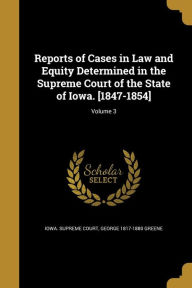 Reports of Cases in Law and Equity Determined in the Supreme Court of the State of Iowa. [1847-1854]; Volume 3 - George 1817-1880 Greene