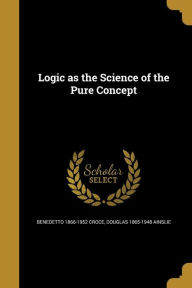 Logic as the Science of the Pure Concept - Benedetto 1866-1952 Croce