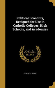 Political Economy, Designed for Use in Catholic Colleges, High Schools, and Academies - Edmund J. Burke
