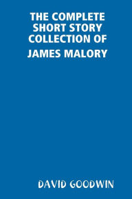 THE COMPLETE SHORT STORY COLLECTION OF JAMES MALORY DAVID GOODWIN Author
