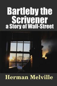 Bartleby, the Scrivener: a Story of Wall-Street Herman Melville Author