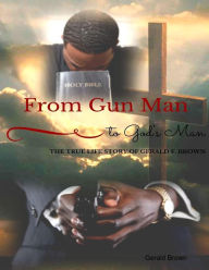 From Gun Man to God's Man: The True Life Story of Gerald F. Brown Gerald Brown Author