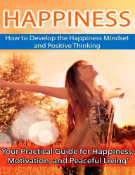 Happiness: How to Develop the Happiness Mindset and Positive Thinking - Dia T.