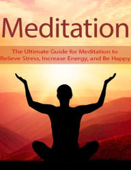 Meditation: The Ultimate Guide for Meditation to Relieve Stress, Increase Energy, and Be Happy - Dia T.