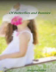 ...Of Butterflies and Bunnies Margaret Miller Author