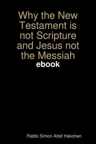 WHY the New Testament is not Scripture and Jesus not the Messiah EBOOK - Rabbi Simon Altaf Hakohen