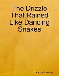 The Drizzle That Rained Like Dancing Snakes - R. S. Arrow Blackay