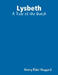 Lysbeth: A Tale of the Dutch H. Rider Haggard Author