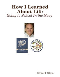 How I Learned About Life: Going to School In the Navy Edward Olsen Author