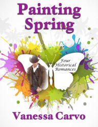 Painting Spring: Four Historical Romances Vanessa Carvo Author