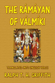 The Ramayana of Valmiki Ralph T. H. Griffith Author
