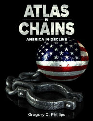 Atlas in Chains - America in Decline Gregory Phillips Author