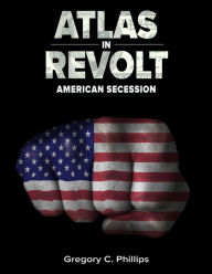 Atlas in Revolt - American Secession (Bk II) Gregory C Phillips Author