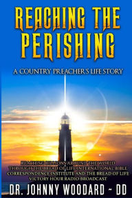 Reaching the Perishing: A Country Preacher's Life Story Dr. Johnny Woodard ~ DD Author