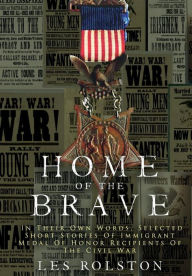 Home Of The Brave: In Their Own Words, Selected Short Stories Of Immigrant Medal Of Honor Recipients Of The Civil Les Rolston Author